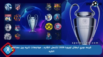 قرعة دوري أبطال أوروبا 2026 تشعل القارة.. مواجهات نارية بين عمالقة الكرة